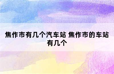 焦作市有几个汽车站 焦作市的车站有几个